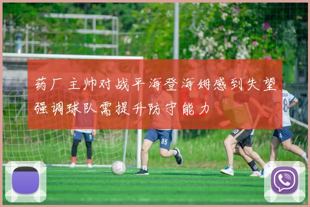 药厂主帅对战平海登海姆感到失望强调球队需提升防守能力