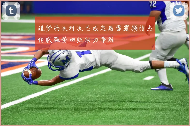 追梦西决对决已成定局雷霆期待杰伦威强势回归助力争冠