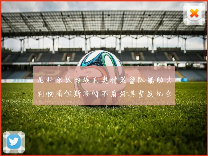 尼科尔认为埃利奥特若留队能助力利物浦但斯洛特不看好其首发机会