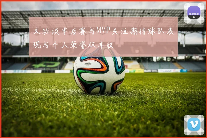 文班谈季后赛与MVP关注期待球队表现与个人荣誉双丰收
