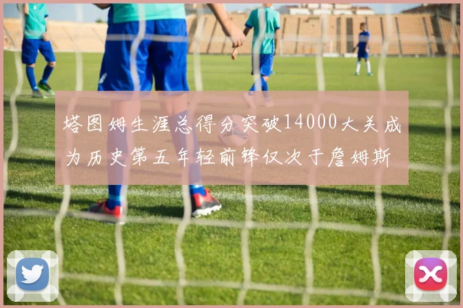 塔图姆生涯总得分突破14000大关成为历史第五年轻前锋仅次于詹姆斯杜兰特和字母哥